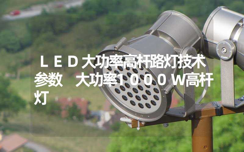 LED大功率高杆路灯技术参数 大功率1000W高杆灯